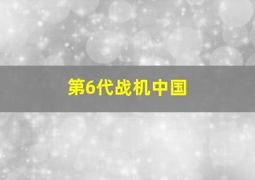 第6代战机中国