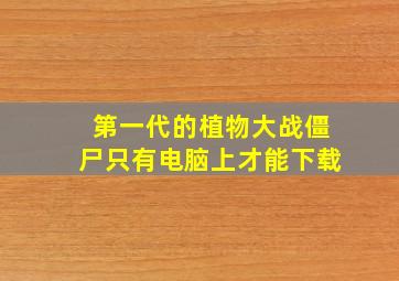 第一代的植物大战僵尸只有电脑上才能下载