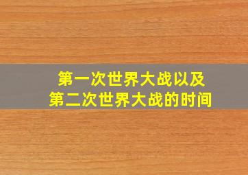 第一次世界大战以及第二次世界大战的时间