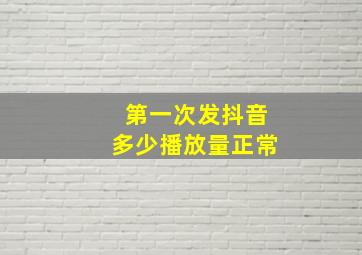 第一次发抖音多少播放量正常