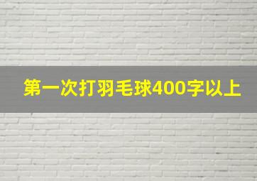 第一次打羽毛球400字以上