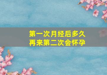 第一次月经后多久再来第二次会怀孕