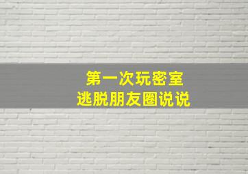 第一次玩密室逃脱朋友圈说说