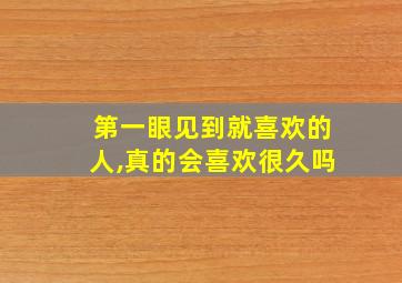 第一眼见到就喜欢的人,真的会喜欢很久吗