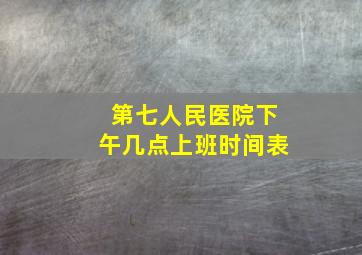 第七人民医院下午几点上班时间表