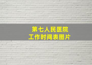 第七人民医院工作时间表图片