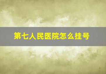 第七人民医院怎么挂号