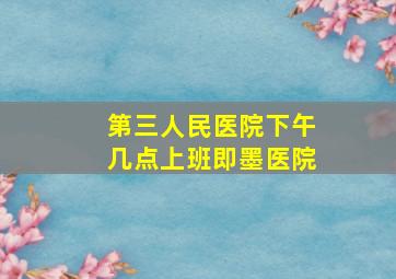 第三人民医院下午几点上班即墨医院