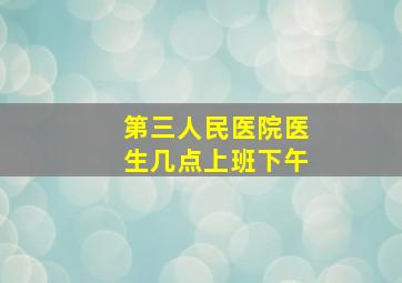 第三人民医院医生几点上班下午