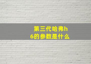 第三代哈弗h6的参数是什么