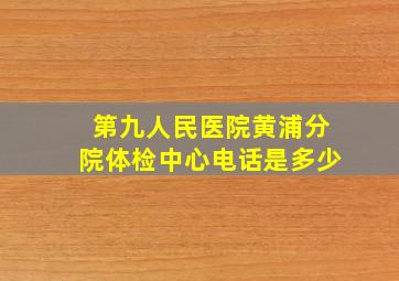 第九人民医院黄浦分院体检中心电话是多少