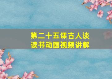 第二十五课古人谈读书动画视频讲解