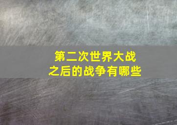 第二次世界大战之后的战争有哪些