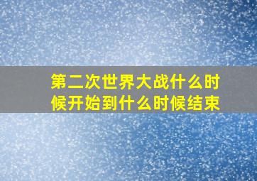 第二次世界大战什么时候开始到什么时候结束