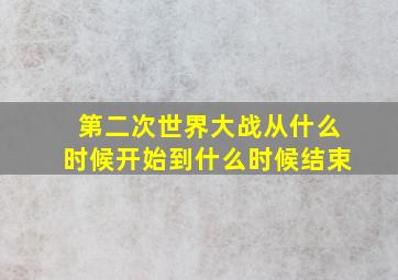 第二次世界大战从什么时候开始到什么时候结束