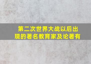 第二次世界大战以后出现的著名教育家及论著有