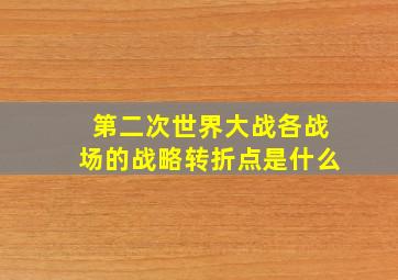 第二次世界大战各战场的战略转折点是什么