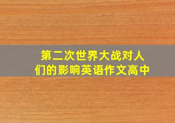 第二次世界大战对人们的影响英语作文高中