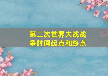 第二次世界大战战争时间起点和终点