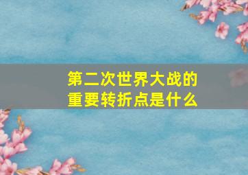 第二次世界大战的重要转折点是什么