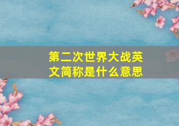 第二次世界大战英文简称是什么意思