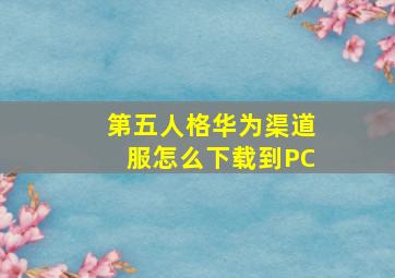 第五人格华为渠道服怎么下载到PC