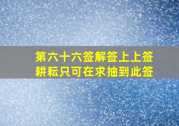 第六十六签解签上上签耕耘只可在求抽到此签