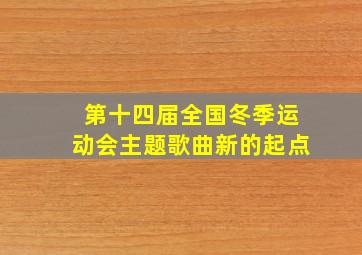 第十四届全国冬季运动会主题歌曲新的起点