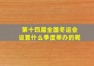 第十四届全国冬运会设置什么季度举办的呢