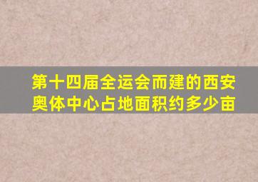 第十四届全运会而建的西安奥体中心占地面积约多少亩