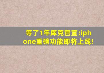 等了1年库克官宣:iphone重磅功能即将上线!