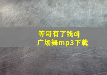 等哥有了钱dj广场舞mp3下载