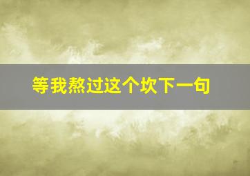 等我熬过这个坎下一句