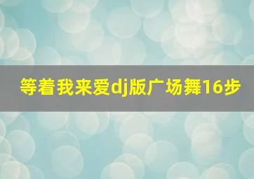 等着我来爱dj版广场舞16步