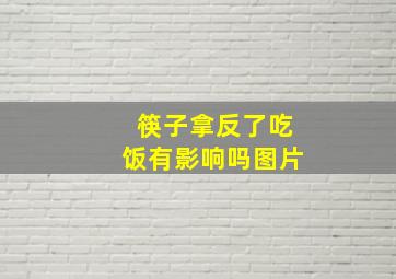 筷子拿反了吃饭有影响吗图片