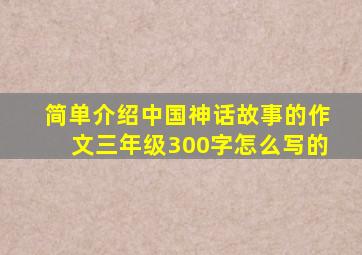 简单介绍中国神话故事的作文三年级300字怎么写的