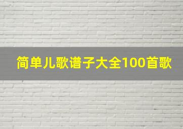 简单儿歌谱子大全100首歌