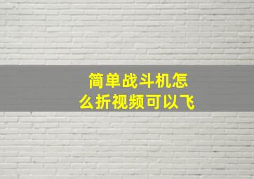 简单战斗机怎么折视频可以飞