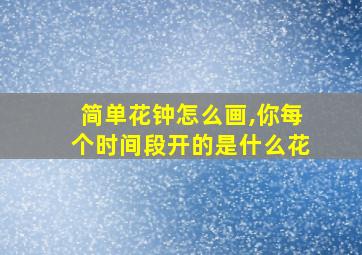 简单花钟怎么画,你每个时间段开的是什么花