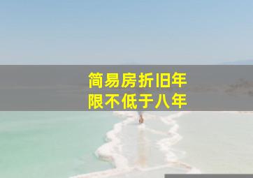 简易房折旧年限不低于八年