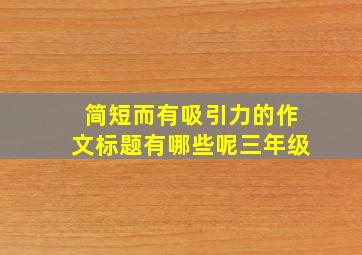 简短而有吸引力的作文标题有哪些呢三年级