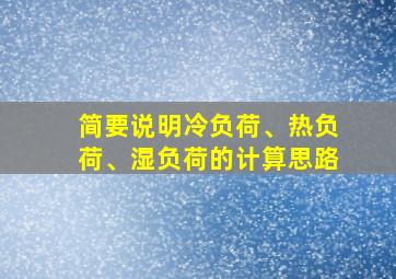 简要说明冷负荷、热负荷、湿负荷的计算思路