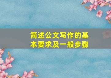 简述公文写作的基本要求及一般步骤