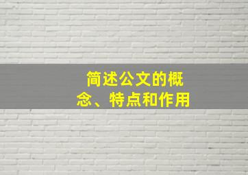 简述公文的概念、特点和作用