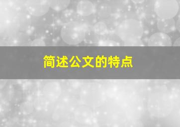 简述公文的特点