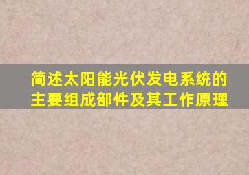 简述太阳能光伏发电系统的主要组成部件及其工作原理