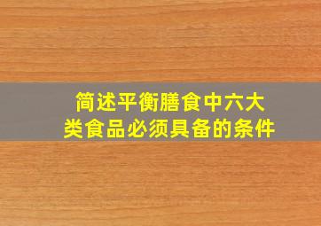 简述平衡膳食中六大类食品必须具备的条件