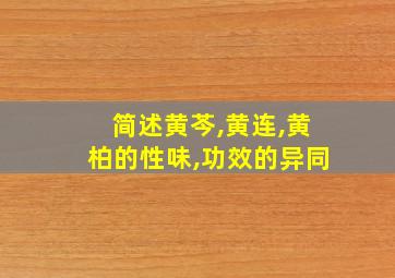 简述黄芩,黄连,黄柏的性味,功效的异同