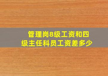 管理岗8级工资和四级主任科员工资差多少