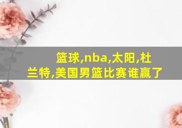 篮球,nba,太阳,杜兰特,美国男篮比赛谁赢了